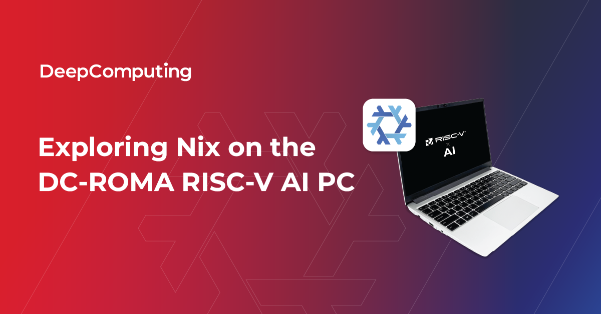 Exploring Nix on the DC-ROMA RISC-V AI PC - DeepComputing